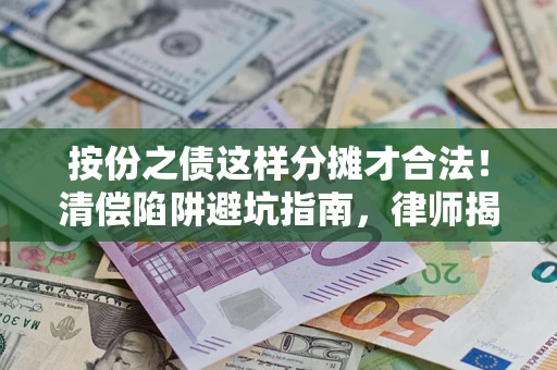 济南按份之债这样分摊才合法！清偿陷阱避坑指南，律师揭秘关键条款