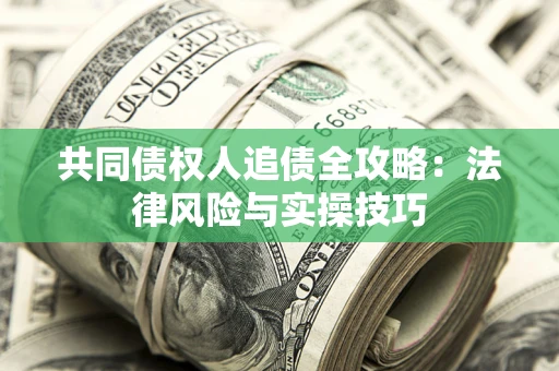 济南共同债权人追债全攻略：法律风险与实操技巧
