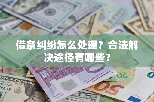 济南借条纠纷怎么处理？合法解决途径有哪些？