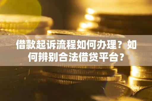 济南借款起诉流程如何办理？如何辨别合法借贷平台？