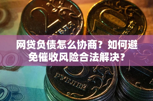 济南网贷负债怎么协商？如何避免催收风险合法解决？