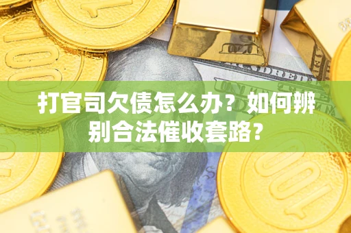 济南打官司欠债怎么办？如何辨别合法催收套路？