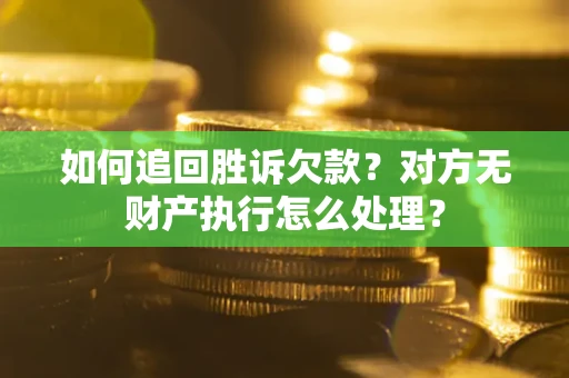 济南如何追回胜诉欠款？对方无财产执行怎么处理？