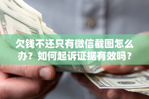 济南欠钱不还只有微信截图怎么办？如何起诉证据有效吗？