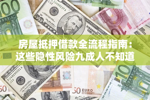 济南房屋抵押借款全流程指南：这些隐性风险九成人不知道