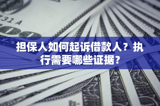 济南担保人如何起诉借款人？执行需要哪些证据？