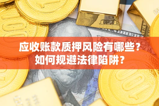 济南应收账款质押风险有哪些？如何规避法律陷阱？