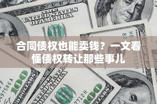 济南合同债权也能卖钱？一文看懂债权转让那些事儿