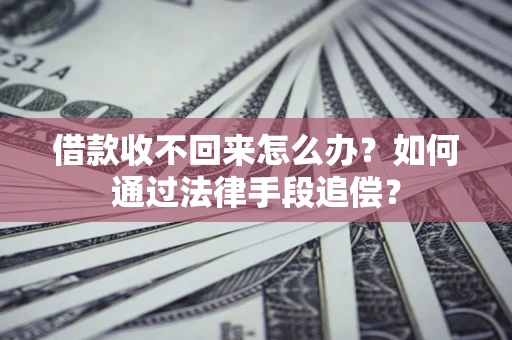 济南借款收不回来怎么办？如何通过法律手段追偿？