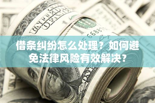 济南借条纠纷怎么处理？如何避免法律风险有效解决？