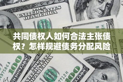 济南共同债权人如何合法主张债权？怎样规避债务分配风险？