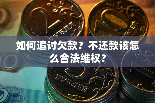 济南如何追讨欠款？不还款该怎么合法维权？