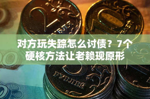 济南对方玩失踪怎么讨债？7个硬核方法让老赖现原形