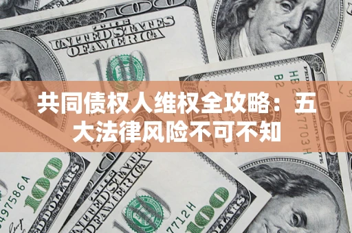 济南共同债权人维权全攻略：五大法律风险不可不知