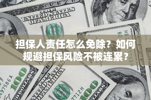 济南担保人责任怎么免除？如何规避担保风险不被连累？