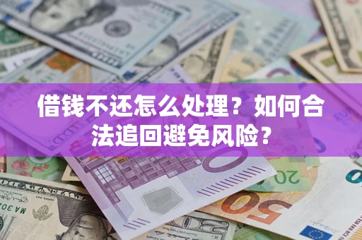 济南借钱不还怎么处理？如何合法追回避免风险？