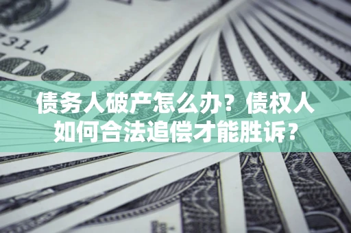 济南债务人破产怎么办？债权人如何合法追偿才能胜诉？