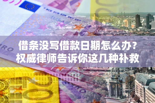 济南借条没写借款日期怎么办？权威律师告诉你这几种补救方法！