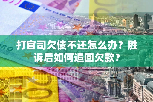 济南打官司欠债不还怎么办？胜诉后如何追回欠款？