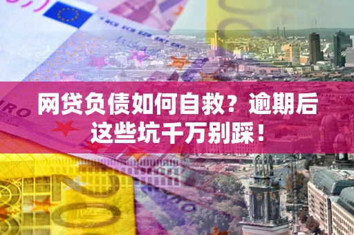 济南网贷负债如何自救？逾期后这些坑千万别踩！