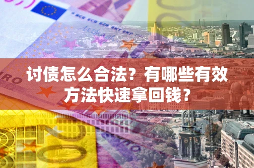 济南讨债怎么合法？有哪些有效方法快速拿回钱？