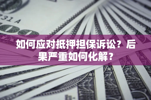 济南如何应对抵押担保诉讼？后果严重如何化解？