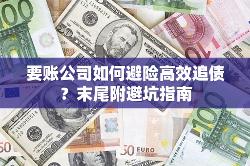 济南要账公司如何避险高效追债？末尾附避坑指南