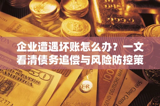 济南企业遭遇坏账怎么办？一文看清债务追偿与风险防控策略