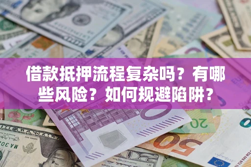 济南借款抵押流程复杂吗？有哪些风险？如何规避陷阱？