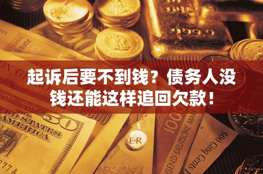 济南起诉后要不到钱？债务人没钱还能这样追回欠款！