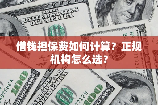 济南借钱担保费如何计算？正规机构怎么选？
