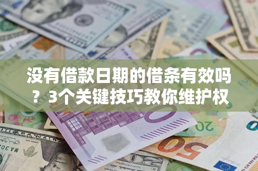 济南没有借款日期的借条有效吗？3个关键技巧教你维护权益