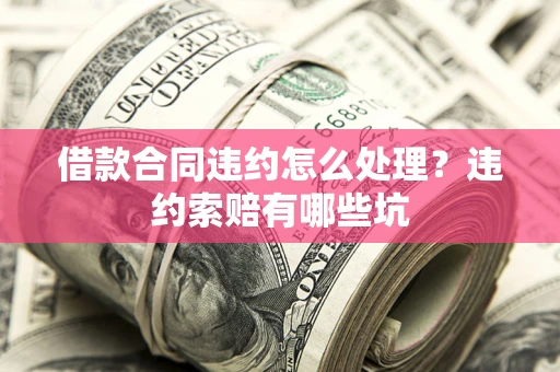 济南借款合同违约怎么处理？违约索赔有哪些坑