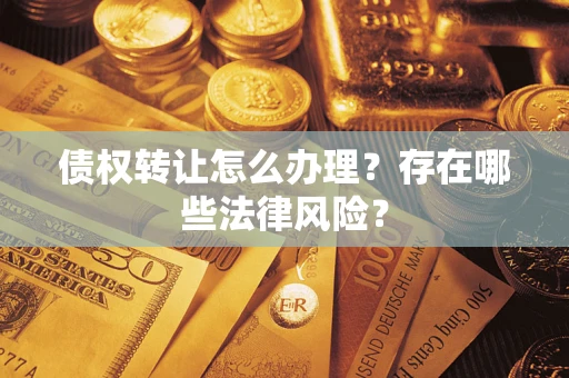 济南债权转让怎么办理？存在哪些法律风险？