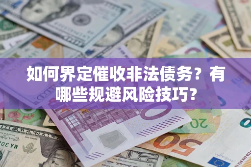 济南如何界定催收非法债务？有哪些规避风险技巧？