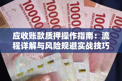济南应收账款质押操作指南：流程详解与风险规避实战技巧