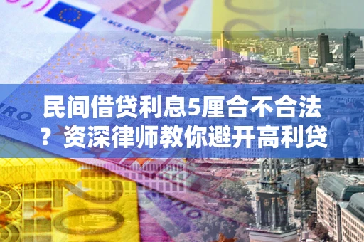 济南民间借贷利息5厘合不合法？资深律师教你避开高利贷陷阱