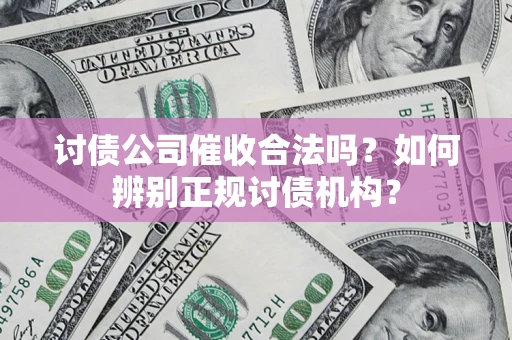 济南讨债公司催收合法吗？如何辨别正规讨债机构？