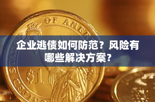 济南企业逃债如何防范？风险有哪些解决方案？