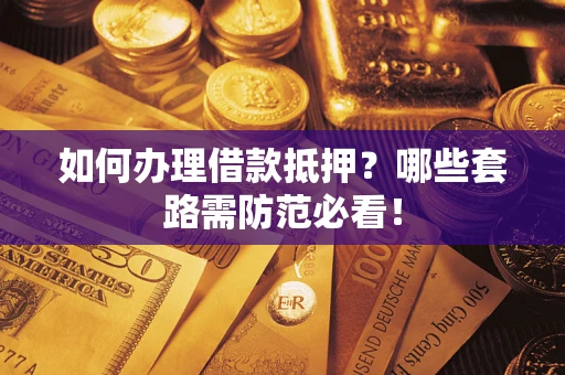 济南如何办理借款抵押？哪些套路需防范必看！
