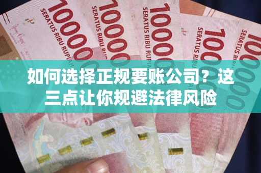 济南如何选择正规要账公司？这三点让你规避法律风险