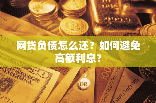 济南网贷负债怎么还？如何避免高额利息？