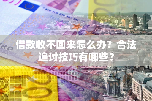 济南借款收不回来怎么办？合法追讨技巧有哪些？