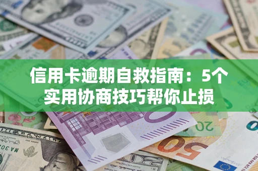 济南信用卡逾期自救指南：5个实用协商技巧帮你止损