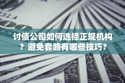 济南讨债公司如何选择正规机构？避免套路有哪些技巧？
