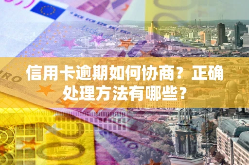 济南信用卡逾期如何协商？正确处理方法有哪些？