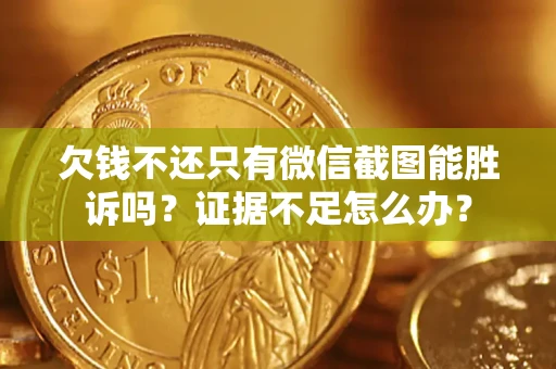 济南欠钱不还只有微信截图能胜诉吗？证据不足怎么办？