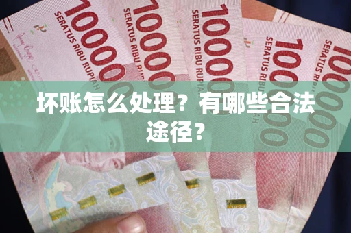 济南坏账怎么处理？有哪些合法途径？