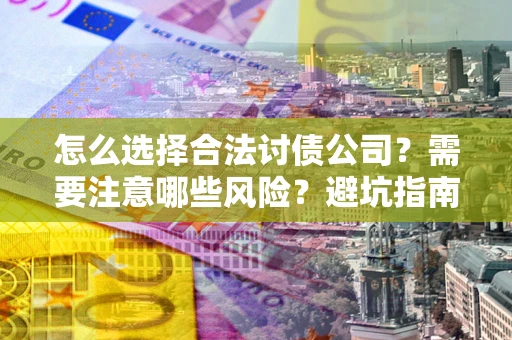 济南怎么选择合法讨债公司？需要注意哪些风险？避坑指南来了！