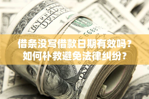 济南借条没写借款日期有效吗？如何补救避免法律纠纷？